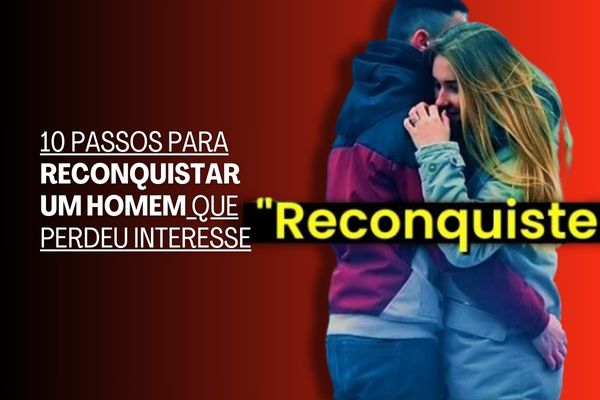 10 Passos Para Reconquistar um Homem que Perdeu Interesse