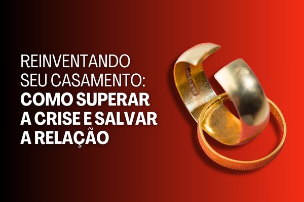 Reinventando seu Casamento: Como Superar a Crise e Salvar a Relação