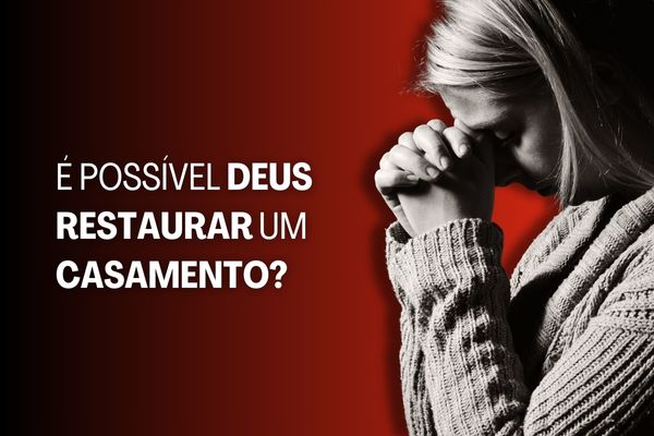 É Possível Deus Restaurar um Casamento?