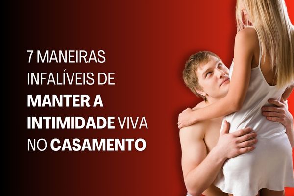 7 Maneiras Infalíveis de Manter a Intimidade Viva no Casamento