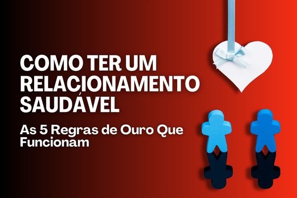 Como Ter um Relacionamento Saudável: As 5 Regras de Ouro Que Funcionam